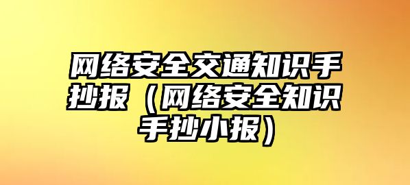 網(wǎng)絡(luò)安全交通知識(shí)手抄報(bào)（網(wǎng)絡(luò)安全知識(shí)手抄小報(bào)）