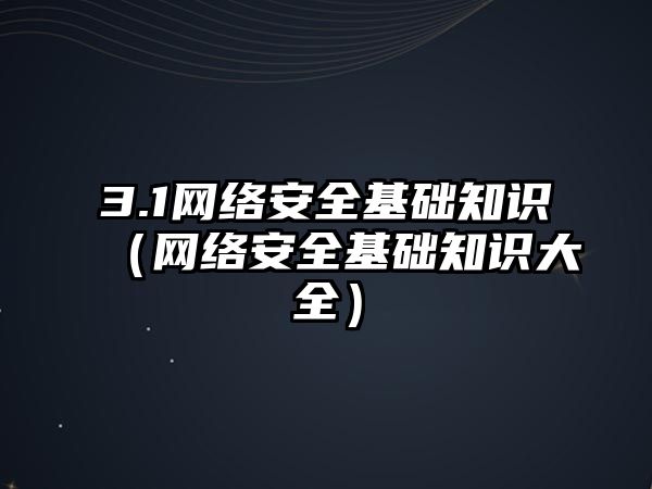 3.1網(wǎng)絡(luò)安全基礎(chǔ)知識(shí)（網(wǎng)絡(luò)安全基礎(chǔ)知識(shí)大全）