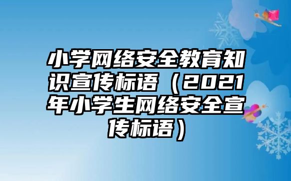 小學網(wǎng)絡安全教育知識宣傳標語（2021年小學生網(wǎng)絡安全宣傳標語）