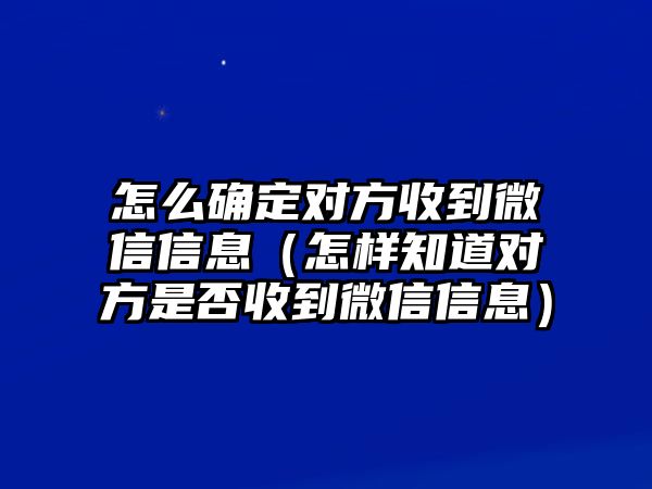 怎么確定對(duì)方收到微信信息（怎樣知道對(duì)方是否收到微信信息）