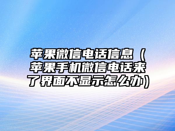 蘋果微信電話信息（蘋果手機(jī)微信電話來了界面不顯示怎么辦）