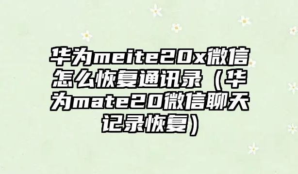 華為meite20x微信怎么恢復(fù)通訊錄（華為mate20微信聊天記錄恢復(fù)）