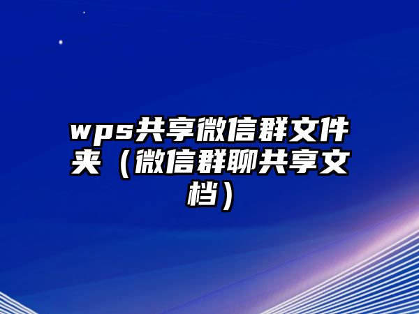 wps共享微信群文件夾（微信群聊共享文檔）