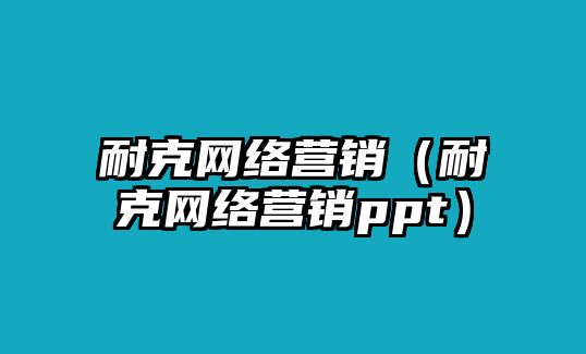 耐克網(wǎng)絡(luò)營(yíng)銷(xiāo)（耐克網(wǎng)絡(luò)營(yíng)銷(xiāo)ppt）