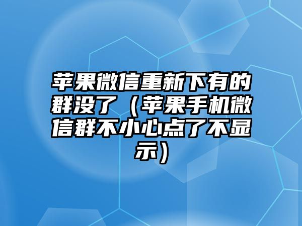 蘋果微信重新下有的群沒了（蘋果手機(jī)微信群不小心點了不顯示）