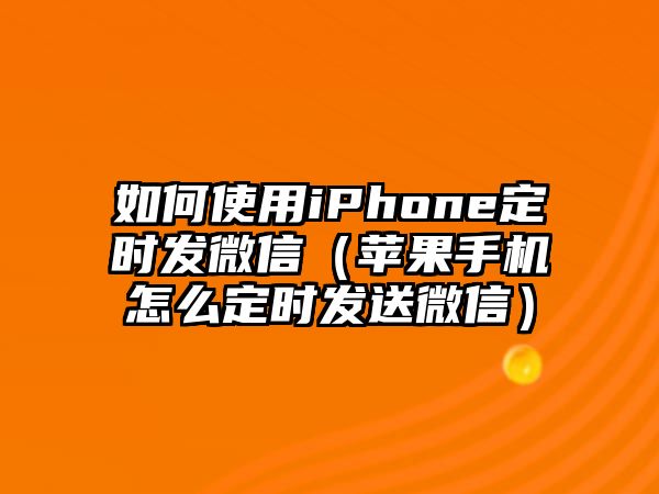 如何使用iPhone定時(shí)發(fā)微信（蘋(píng)果手機(jī)怎么定時(shí)發(fā)送微信）