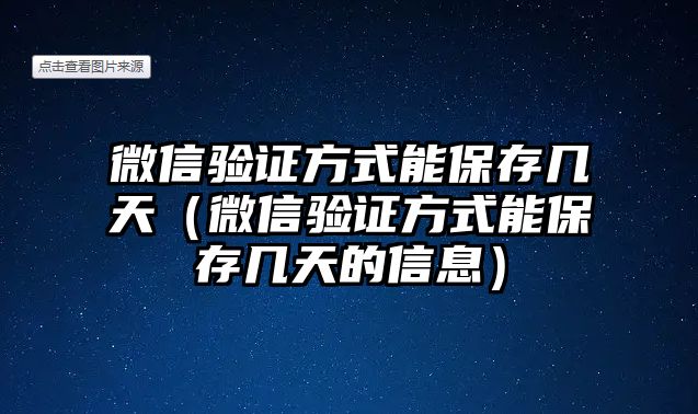 微信驗(yàn)證方式能保存幾天（微信驗(yàn)證方式能保存幾天的信息）