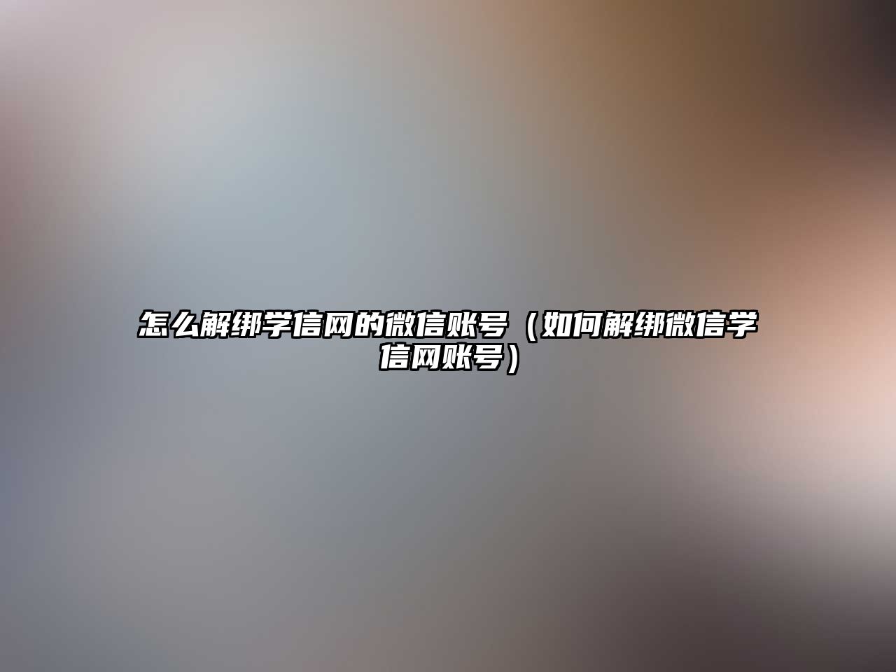 怎么解綁學(xué)信網(wǎng)的微信賬號(hào)（如何解綁微信學(xué)信網(wǎng)賬號(hào)）