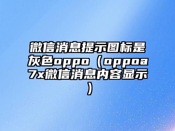 微信消息提示圖標(biāo)是灰色oppo（oppoa7x微信消息內(nèi)容顯示）