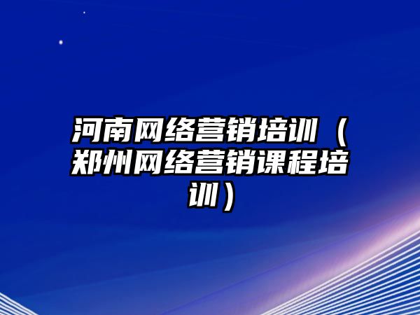 河南網(wǎng)絡(luò)營(yíng)銷培訓(xùn)（鄭州網(wǎng)絡(luò)營(yíng)銷課程培訓(xùn)）