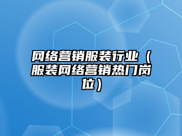 網(wǎng)絡(luò)營(yíng)銷服裝行業(yè)（服裝網(wǎng)絡(luò)營(yíng)銷熱門崗位）