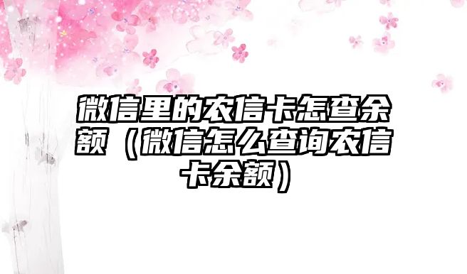 微信里的農(nóng)信卡怎查余額（微信怎么查詢(xún)農(nóng)信卡余額）