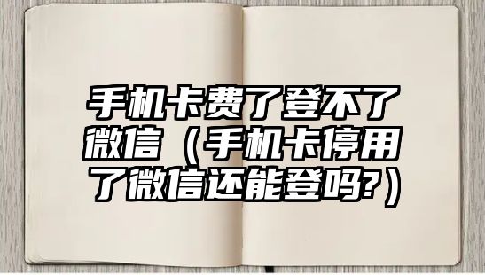 手機卡費了登不了微信（手機卡停用了微信還能登嗎?）