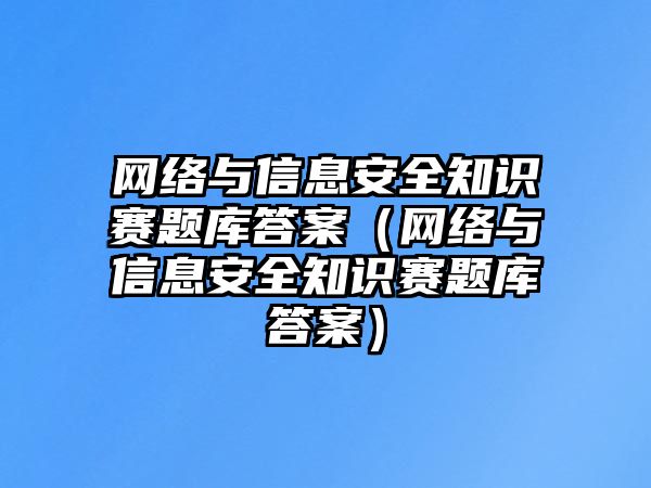 網(wǎng)絡與信息安全知識賽題庫答案（網(wǎng)絡與信息安全知識賽題庫答案）