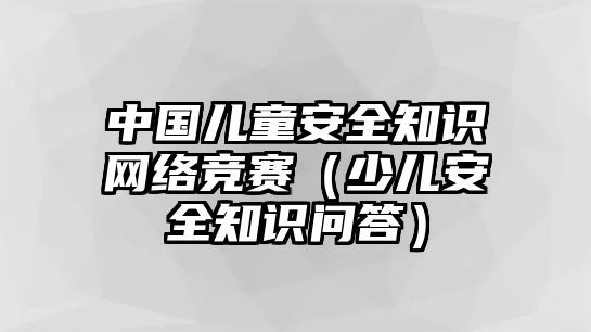 中國兒童安全知識網(wǎng)絡競賽（少兒安全知識問答）