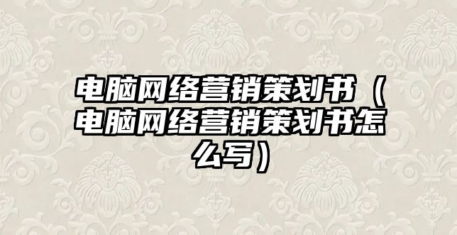 電腦網(wǎng)絡(luò)營銷策劃書（電腦網(wǎng)絡(luò)營銷策劃書怎么寫）