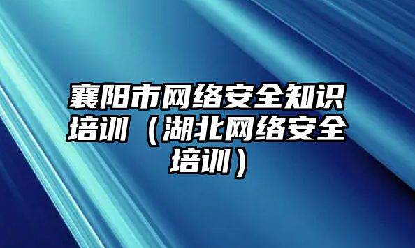 襄陽(yáng)市網(wǎng)絡(luò)安全知識(shí)培訓(xùn)（湖北網(wǎng)絡(luò)安全培訓(xùn)）