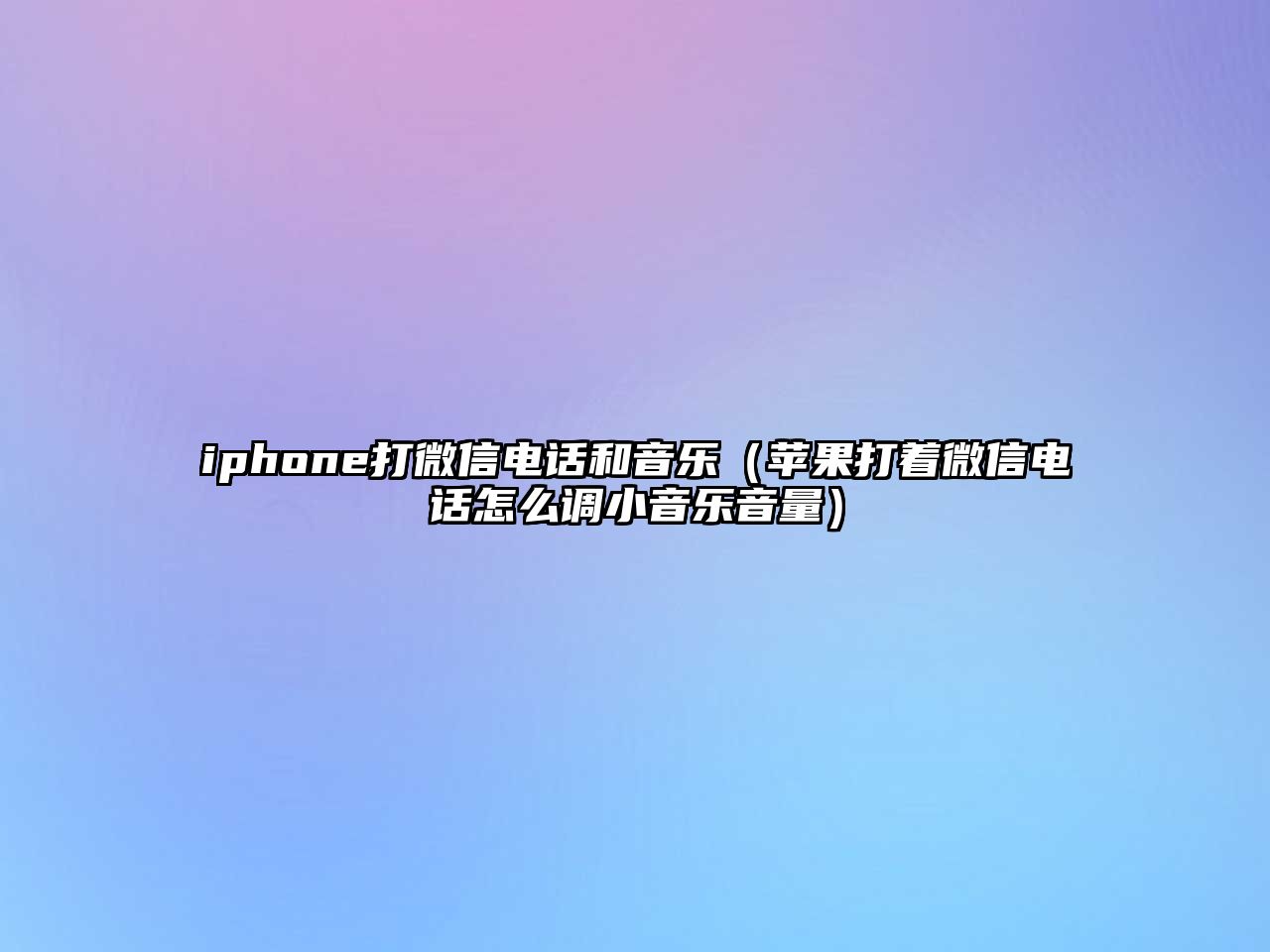 iphone打微信電話(huà)和音樂(lè)（蘋(píng)果打著微信電話(huà)怎么調(diào)小音樂(lè)音量）