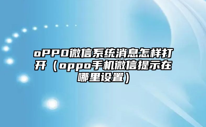 oPP0微信系統(tǒng)消息怎樣打開(kāi)（oppo手機(jī)微信提示在哪里設(shè)置）