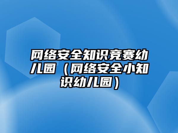 網(wǎng)絡(luò)安全知識(shí)競(jìng)賽幼兒園（網(wǎng)絡(luò)安全小知識(shí)幼兒園）