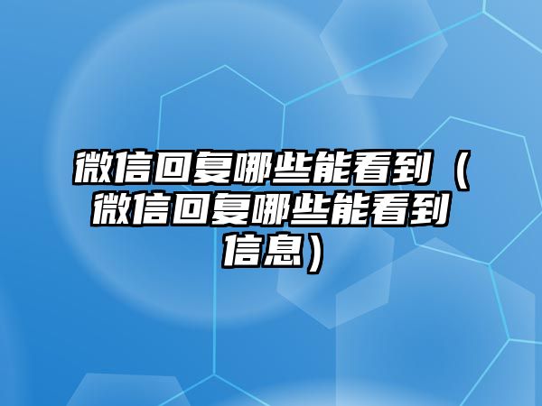 微信回復(fù)哪些能看到（微信回復(fù)哪些能看到信息）