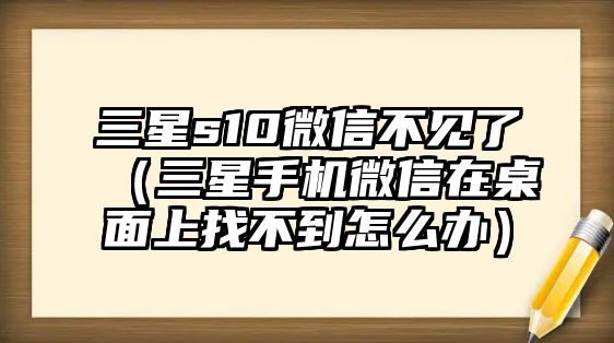 三星s10微信不見了（三星手機(jī)微信在桌面上找不到怎么辦）