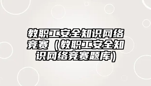 教職工安全知識(shí)網(wǎng)絡(luò)競(jìng)賽（教職工安全知識(shí)網(wǎng)絡(luò)競(jìng)賽題庫(kù)）