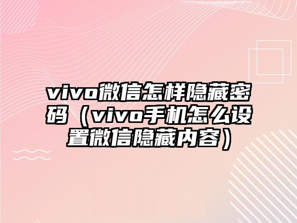 vivo微信怎樣隱藏密碼（vivo手機(jī)怎么設(shè)置微信隱藏內(nèi)容）