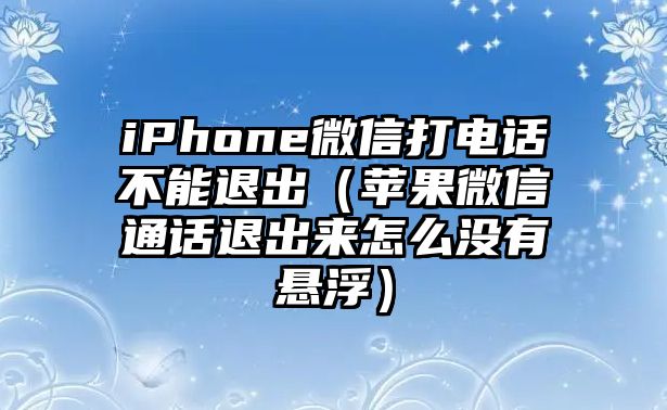 iPhone微信打電話不能退出（蘋果微信通話退出來怎么沒有懸?。?/>
									</a>
								</div>
								<div   id=