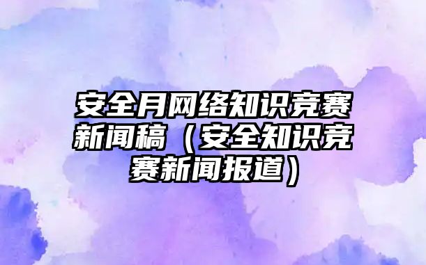 安全月網(wǎng)絡知識競賽新聞稿（安全知識競賽新聞報道）