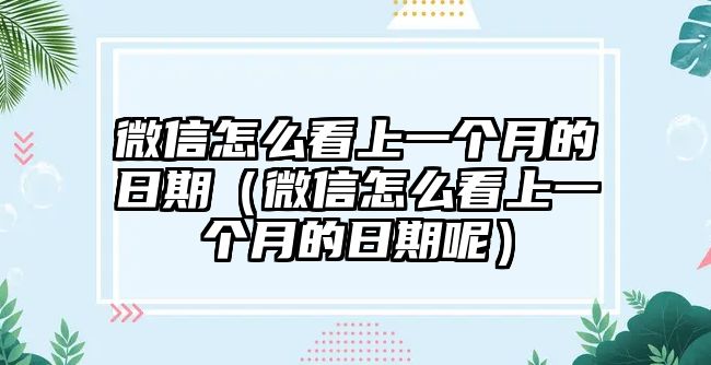 微信怎么看上一個(gè)月的日期（微信怎么看上一個(gè)月的日期呢）