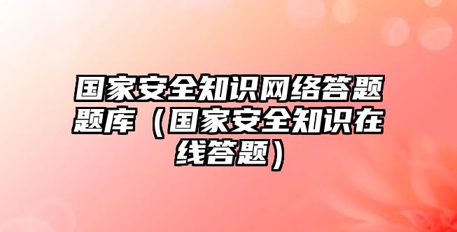 國家安全知識網(wǎng)絡(luò)答題題庫（國家安全知識在線答題）