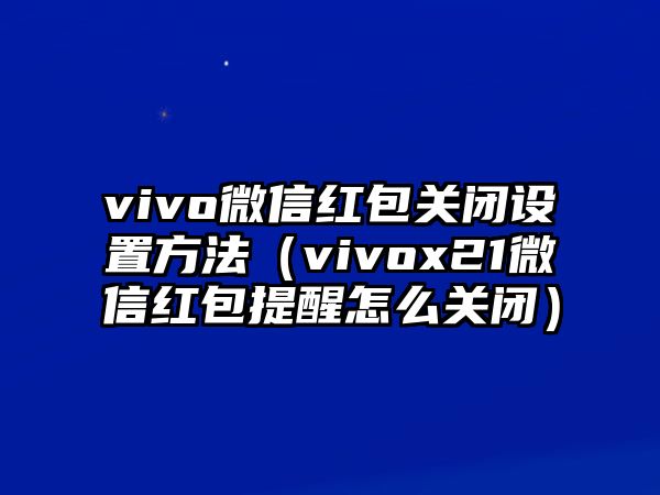 vivo微信紅包關(guān)閉設(shè)置方法（vivox21微信紅包提醒怎么關(guān)閉）