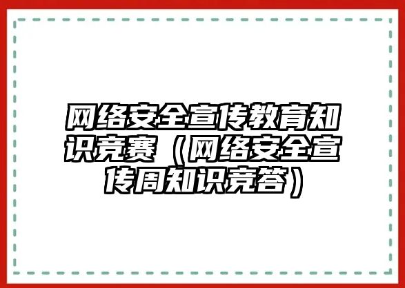 網(wǎng)絡(luò)安全宣傳教育知識競賽（網(wǎng)絡(luò)安全宣傳周知識競答）