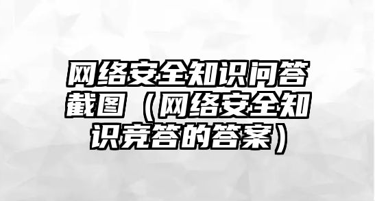 網(wǎng)絡安全知識問答截圖（網(wǎng)絡安全知識競答的答案）