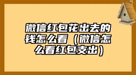 微信紅包花出去的錢怎么看（微信怎么看紅包支出）