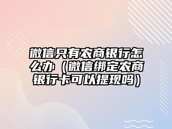 微信只有農(nóng)商銀行怎么辦（微信綁定農(nóng)商銀行卡可以提現(xiàn)嗎）