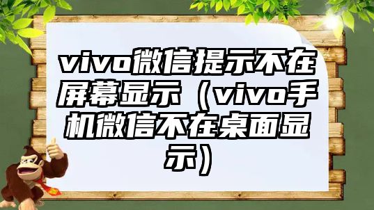 vivo微信提示不在屏幕顯示（vivo手機(jī)微信不在桌面顯示）