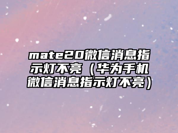 mate20微信消息指示燈不亮（華為手機(jī)微信消息指示燈不亮）