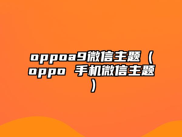 oppoa9微信主題（oppo 手機微信主題）