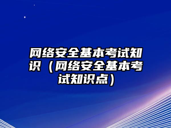 網(wǎng)絡(luò)安全基本考試知識（網(wǎng)絡(luò)安全基本考試知識點(diǎn)）