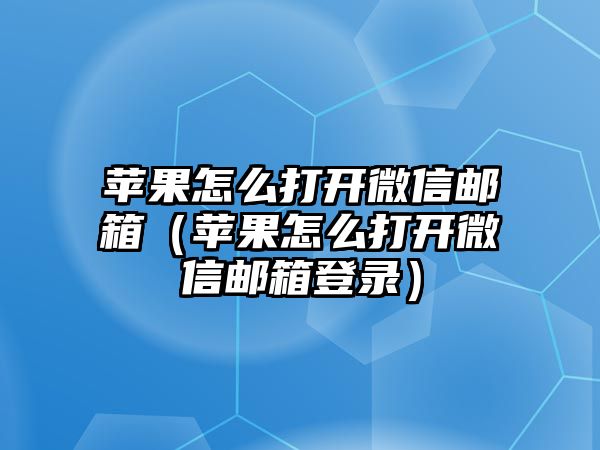 蘋果怎么打開微信郵箱（蘋果怎么打開微信郵箱登錄）