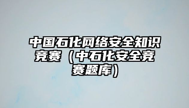 中國(guó)石化網(wǎng)絡(luò)安全知識(shí)競(jìng)賽（中石化安全競(jìng)賽題庫(kù)）