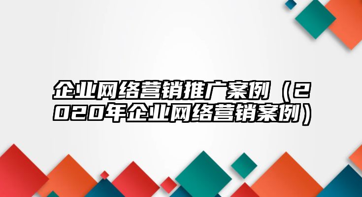 企業(yè)網(wǎng)絡(luò)營(yíng)銷推廣案例（2020年企業(yè)網(wǎng)絡(luò)營(yíng)銷案例）