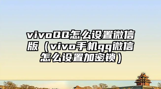 vivoQQ怎么設(shè)置微信版（vivo手機(jī)qq微信怎么設(shè)置加密鎖）