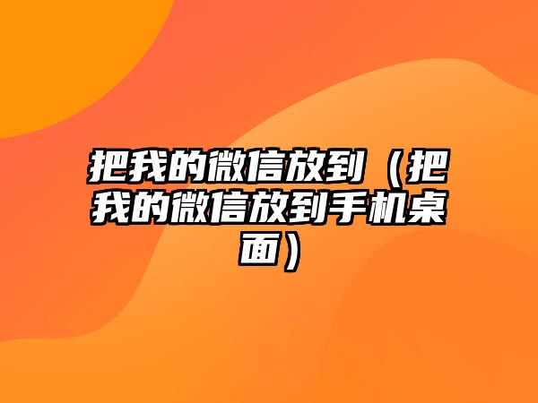 把我的微信放到（把我的微信放到手機(jī)桌面）