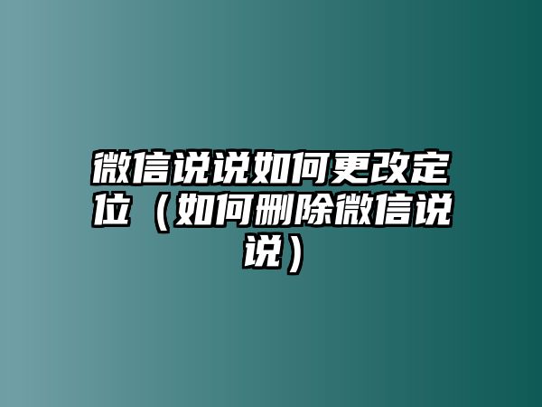 微信說(shuō)說(shuō)如何更改定位（如何刪除微信說(shuō)說(shuō)）