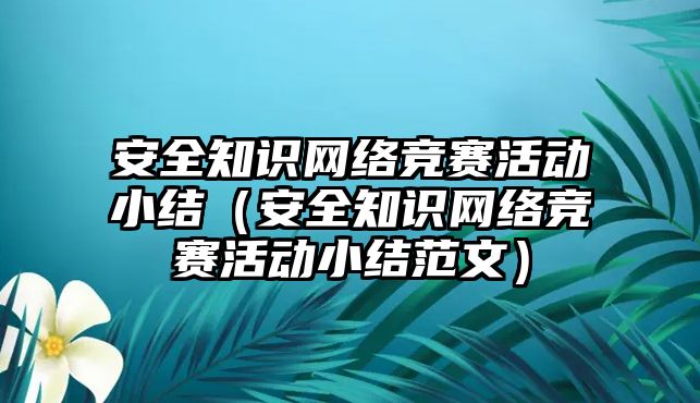 安全知識網(wǎng)絡(luò)競賽活動小結(jié)（安全知識網(wǎng)絡(luò)競賽活動小結(jié)范文）