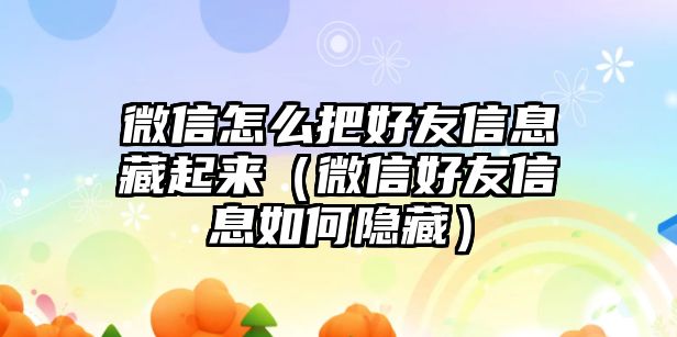 微信怎么把好友信息藏起來(lái)（微信好友信息如何隱藏）