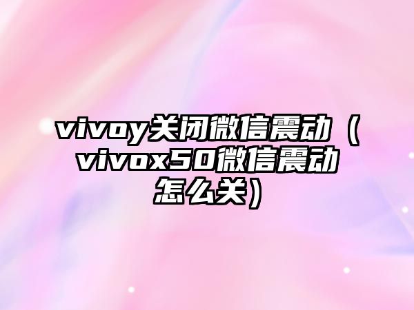 vivoy關(guān)閉微信震動（vivox50微信震動怎么關(guān)）